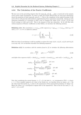 4.3. Explicit Formulae for the Reduced System, Following Chapter 1 155
4.3.6 The Calculation of the Fourier Coeﬃcients
We have seen in the preceeding chapters that the maps g2
0,0 and g2
km,−2 play a crucial role in the analysis
of the system under investigation. In order to apply the results derived there we need more information
about the properties of these maps g2
0,0 and g2
−k,−2. Due to the complexity of the explicit formulae (4.46)
and (4.47) we will gain this information by approximating these expressions numerically. Aiming on such
numerical evaluations it is necessary to ﬁnd a way to compute the values βk(h), αβk(h), aβk(h) and
bβk(h) arising in (4.46) and (4.47). This is the purpose of this last subsection. As we will deal with
various sequences of Fourier–coeﬃcients in what follows, we introduce the following notation.
Deﬁnition 4.3.1 The convolution x = (xk)k∈Z of the sequences y = (yk)k∈Z, z = (zk)k∈Z (where yk ∈ C
and zk ∈ Cn
, n ∈ N∗
) is deﬁned as follows:
x = y ∗ z :=




k1,k2∈Z
k1+k2=k
yk1 zk2




k∈Z
. (4.48)
With the help of convolutions it will be possible to express the maps βk(h), αβk(h), aβk(h) and bβk(h)
in an easy way. Let us therefore introduce the following sequences:
Deﬁnition 4.3.2 In accordance with the notation found in [2] we introduce the following abbreviations
κ(h) :=
P(h)
a
q(h) := e−π
K(
√
1−κ(h)2
)
K(κ(h)) (4.49)
and deﬁne then sequences dn(h) = (dn(h)k)k∈Z, iκsn(h) = (iκsn(h)k)k∈Z and cn(h) = (cn(h)k)k∈Z by
dn(h)k =



π
K(κ(h))
q(h)|k|/2
1 + q(h)|k|
if k even
0 else
iκsn(h)k =



sgn(k)
π
K(κ(h))
q(h)|k|/2
1 − q(h)|k|
if k odd
0 else
cn(h)k =



π
κ(h) K(κ(h))
q(h)|k|/2
1 + q(h)|k|
if k odd
0 else
.
(4.50)
Note that considering the central domain, i.e. J = JC the limit h → ∞ corresponds to P(h) → a hence
κ → 1. If we consider regions in JC close to the border LJr we therefore focus on values κ 1. On
the other hand this border LJr is close to the separatrices of the unperturbed pendulum (cf. ﬁgure 1.2).
Hence the values κ 1 correspond to regions close to the separatrices. This is true for the cases J = JL
and J = JU as well.
 