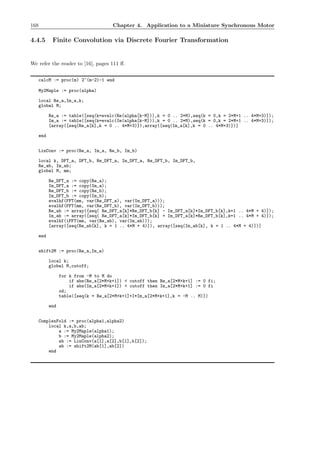 168 Chapter 4. Application to a Miniature Synchronous Motor
4.4.5 Finite Convolution via Discrete Fourier Transformation
We refer the reader to [16], pages 111 ﬀ.
calcM := proc(m) 2^(m-2)-1 end
My2Maple := proc(alpha)
local Re_a,Im_a,k;
global M;
Re_a := table([seq(k=evalc(Re(alpha[k-M])),k = 0 .. 2*M),seq(k = 0,k = 2*M+1 .. 4*M+3)]);
Im_a := table([seq(k=evalc(Im(alpha[k-M])),k = 0 .. 2*M),seq(k = 0,k = 2*M+1 .. 4*M+3)]);
[array([seq(Re_a[k],k = 0 .. 4*M+3)]),array([seq(Im_a[k],k = 0 .. 4*M+3)])]
end
LinConv := proc(Re_a, Im_a, Re_b, Im_b)
local k, DFT_a, DFT_b, Re_DFT_a, Im_DFT_a, Re_DFT_b, Im_DFT_b,
Re_ab, Im_ab;
global M, mm;
Re_DFT_a := copy(Re_a);
Im_DFT_a := copy(Im_a);
Re_DFT_b := copy(Re_b);
Im_DFT_b := copy(Im_b);
evalhf(FFT(mm, var(Re_DFT_a), var(Im_DFT_a)));
evalhf(FFT(mm, var(Re_DFT_b), var(Im_DFT_b)));
Re_ab := array([seq( Re_DFT_a[k]*Re_DFT_b[k] - Im_DFT_a[k]*Im_DFT_b[k],k=1 .. 4*M + 4)]);
Im_ab := array([seq( Re_DFT_a[k]*Im_DFT_b[k] + Im_DFT_a[k]*Re_DFT_b[k],k=1 .. 4*M + 4)]);
evalhf(iFFT(mm, var(Re_ab), var(Im_ab)));
[array([seq(Re_ab[k], k = 1 .. 4*M + 4)]), array([seq(Im_ab[k], k = 1 .. 4*M + 4)])]
end
shift2M := proc(Re_a,Im_a)
local k;
global M,cutoff;
for k from -M to M do
if abs(Re_a[2*M+k+1]) < cutoff then Re_a[2*M+k+1] := 0 fi;
if abs(Im_a[2*M+k+1]) < cutoff then Im_a[2*M+k+1] := 0 fi
od;
table([seq(k = Re_a[2*M+k+1]+I*Im_a[2*M+k+1],k = -M .. M)])
end
ComplexFold := proc(alpha1,alpha2)
local k,a,b,ab;
a := My2Maple(alpha1);
b := My2Maple(alpha2);
ab := LinConv(a[1],a[2],b[1],b[2]);
ab := shift2M(ab[1],ab[2])
end
 