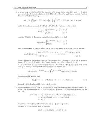1.2. The Periodic Solution 5
2. In a next step we shall establish the existence of a unique initial value ξ(ε) near x = 0 which
corresponds to a T –periodic solution of (1.5). This will be shown by applying the Implicit Function
Theorem to the following map:
R(ε, ξ) :=
1
εp T
eεp
T Df(0)
− IR 2+d ξ +
1
T
T
0
eεp
(T −s) Df(0)
˜g(x(s; 0, ξ, ε), s, ε) ds.
Under the conditions assumed, R ∈ C ˜r
(R × Rm
, Rm
). By (1.6) and (1.10) we ﬁnd
R(0, ξ) =
1
T eT Df(0)
− IR 2+d ξ p = 0
Df(0) ξ p > 0
such that R(0, 0) = 0. Taking the partial derivative of R(0, ξ) we ﬁnd
∂ξR(0, 0) =
1
T eT Df(0)
− IR 2+d p = 0
Df(0) p > 0.
Since by assumption σ (Df(0)) ∩ i 2π
T Z = ∅ (if p = 0) and det Df(0) = 0 (if p > 0), we see that
det(∂ξR(0, 0)) =



1
T det eT Df(0)
− IR 2+d = 1
T
λ∈σ(Df(0))
(eT λ
− 1) = 0 p = 0
det Df(0) = 0 p > 0.
Hence it follows by the Implicit Function Theorem that there exists an ε1 > 0 as well as a unique
map ξ ∈ C ˜r
((−ε1, ε1), Rm
) with ξ(0) = 0 such that for every |ε| < ε1, R(ε, ξ(ε)) = 0.
In accordance with the representation (1.7) we write the solution x(t; 0, ξ0, ε) of (1.5) with initial
value ξ0 at time t0 = 0 using the Variation of Constant formula, i.e.
x(t; 0, ξ0, ε) = eεp
t Df(0)
ξ0 + εp
t
0
eεp
(t−s) Df(0)
˜g(x(s; 0, ξ0, ε), s, ε) ds.
By deﬁnition of R we thus ﬁnd
R(ε, ξ) = 0 ⇔ εp
T R(ε, ξ) = 0 ⇔ ξ = x(T ; 0, ξ, ε). (1.11)
Setting ξ = ξ(ε) therefore yields ξ(ε) = x(T ; 0, ξ(ε), ε).
3. It remains to show that for ﬁxed |ε| < ε1 the initial value ξ(ε) generates a periodic solution of (1.5),
indeed. We therefore deﬁne ˇx(t, ε) := x(t; 0, ξ(ε), ε). Applying (1.8), (1.9) and (1.11) we ﬁnd for
any t ∈ R
ˆx(t + T, ε) = x(t + T ; 0, ξ(ε), ε) = x(t + T ; T, x(T ; 0, ξ(ε), ε), ε)
= x(t; 0, x(T ; 0, ξ(ε), ε), ε) = x(t; 0, ξ(ε), ε)
= ˇx(t, ε).
Hence the solution ˇx(t, ε) with initial value ˇx(0, ε) = ξ(ε) is T –periodic .
Moreover, ξ(0) = 0 together with (1.10) imply
ˇx(t, 0) = x(t; 0, ξ(0), 0) = x(t; 0, 0, 0) = 0.
 