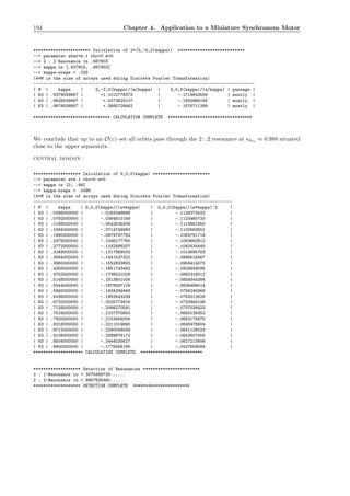194 Chapter 4. Application to a Miniature Synchronous Motor
*********************** Calculation of 2*|G_-k,2(kappa)| ***************************
--> parameter abar=4.1 rho=0 m=0
--> 2 : 2 Resonance in .987803
--> kappa in [.937803, .987803]
--> kappa-steps = .025
(4*M is the size of arrays used during Discrete Fourier Transformation)
-----------------------------------------------------------------------------------------
| M | kappa | G_-2,2(kappa)/(a/kappa) | G_0,0(kappa)/(a/kappa) | passage |
| 63 | .9378039867 | +1.1010778373 | -.1719643559 | mostly |
| 63 | .9628039867 | +.5373629107 | -.1692869165 | mostly |
| 63 | .9878039867 | +.3885728462 | -.1576711399 | mostly |
******************************* CALCULATION COMPLETE **********************************
We conclude that up to an O(ε)–set all orbits pass through the 2 : 2 resonance at κkm ≈ 0.988 situated
close to the upper separatrix.
central domain :
******************* Calculation of G_0,0(kappa) ***********************
--> parameter a=4.1 rho=0 m=0
--> kappa in [0, .99]
--> kappa-steps = .0396
(4*M is the size of arrays used during Discrete Fourier Transformation)
--------------------------------------------------------------------------------
| M | kappa | G_0,0(kappa)/(a*kappa) | G_0,0(kappa)/(a*kappa)^2 |
| 63 | .0396000000 | -.0183348688 | -.1129272532 |
| 63 | .0792000000 | -.0364810169 | -.1123460733 |
| 63 | .1188000000 | -.0542535008 | -.1113851950 |
| 63 | .1584000000 | -.0714749993 | -.1100563551 |
| 63 | .1980000000 | -.0879797762 | -.1083761718 |
| 63 | .2376000000 | -.1036177765 | -.1063662812 |
| 63 | .2772000000 | -.1182588207 | -.1040534445 |
| 63 | .3168000000 | -.1317968033 | -.1014695763 |
| 63 | .3564000000 | -.1441537322 | -.0986516467 |
| 63 | .3960000000 | -.1552833893 | -.0956414075 |
| 63 | .4356000000 | -.1651743492 | -.0924849096 |
| 63 | .4752000000 | -.1738521029 | -.0892318012 |
| 63 | .5148000000 | -.1813801006 | -.0859344384 |
| 63 | .5544000000 | -.1878597129 | -.0826469014 |
| 63 | .5940000000 | -.1934294449 | -.0794240966 |
| 63 | .6336000000 | -.1982643239 | -.0763212629 |
| 63 | .6732000000 | -.2025773916 | -.0733944146 |
| 63 | .7128000000 | -.2066270581 | -.0707026423 |
| 63 | .7524000000 | -.2107375600 | -.0683139352 |
| 63 | .7920000000 | -.2153464056 | -.0663175676 |
| 63 | .8316000000 | -.2211019890 | -.0648476604 |
| 63 | .8712000000 | -.2290058009 | -.0641128023 |
| 63 | .9108000000 | -.2399676172 | -.0642607456 |
| 63 | .9504000000 | -.2444025627 | -.0627213606 |
| 63 | .9900000000 | -.1776456195 | -.0437658584 |
******************** CALCULATION COMPLETE *************************
******************* Detection of Resonances ***********************
2 : 1-Resonance in +.3075848728......
2 : 2-Resonance in +.9867635460......
******************* DETECTION COMPLETE ***********************
 