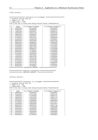 214 Chapter 4. Application to a Miniature Synchronous Motor
upper domain :
*********************** Calculation of G_0,0(kappa) ***************************
--> parameter a=20.38 rho=0 m=1
--> kappa in [0, .99]
--> kappa-steps = .0396
(4*M is the size of arrays used during Discrete Fourier Transformation)
--------------------------------------------------------------------------------
| M | kappa | G_0,0(kappa)/(a/kappa) | G_0,0(kappa)/(a/kappa)^2 |
| 63 | .0396000000 | -.5017432028 | -.0009749279 |
| 63 | .0792000000 | -.5030855290 | -.0019550723 |
| 63 | .1188000000 | -.5040234977 | -.0029380761 |
| 63 | .1584000000 | -.5045511349 | -.0039215358 |
| 63 | .1980000000 | -.5046598013 | -.0049029754 |
| 63 | .2376000000 | -.5043379391 | -.0058798181 |
| 63 | .2772000000 | -.5035707214 | -.0068493525 |
| 63 | .3168000000 | -.5023395783 | -.0078086937 |
| 63 | .3564000000 | -.5006215664 | -.0087547363 |
| 63 | .3960000000 | -.4983885273 | -.0096840950 |
| 63 | .4356000000 | -.4956059605 | -.0105930302 |
| 63 | .4752000000 | -.4922314970 | -.0114773507 |
| 63 | .5148000000 | -.4882127995 | -.0123322840 |
| 63 | .5544000000 | -.4834846175 | -.0131522999 |
| 63 | .5940000000 | -.4779645567 | -.0139308609 |
| 63 | .6336000000 | -.4715468200 | -.0146600620 |
| 63 | .6732000000 | -.4640926158 | -.0153300858 |
| 63 | .7128000000 | -.4554148062 | -.0159283451 |
| 63 | .7524000000 | -.4452519765 | -.0164380562 |
| 63 | .7920000000 | -.4332215243 | -.0168356941 |
| 63 | .8316000000 | -.4187267462 | -.0170860236 |
| 63 | .8712000000 | -.4007481738 | -.0171310995 |
| 63 | .9108000000 | -.3772777189 | -.0168608707 |
| 63 | .9504000000 | -.3431904973 | -.0160043301 |
| 63 | .9900000000 | -.2710606523 | -.0131673231 |
******************** CALCULATION COMPLETE *************************
******************* Detection of Resonances ***********************
******************* DETECTION COMPLETE ***********************
central domain :
******************* Calculation of G_0,0(kappa) ***********************
--> parameter a=20.38 rho=0 m=1
--> kappa in [0, .99]
--> kappa-steps = .0396
(4*M is the size of arrays used during Discrete Fourier Transformation)
--------------------------------------------------------------------------------
| M | kappa | G_0,0(kappa)/(a*kappa) | G_0,0(kappa)/(kappa*a)^2 |
| 63 | .0396000000 | -.0039625525 | -.0049099341 |
| 63 | .0792000000 | -.0079113463 | -.0049014100 |
| 63 | .1188000000 | -.0118325499 | -.0048871731 |
| 63 | .1584000000 | -.0157121835 | -.0048671775 |
| 63 | .1980000000 | -.0195360393 | -.0048413574 |
| 63 | .2376000000 | -.0232895935 | -.0048096258 |
| 63 | .2772000000 | -.0269579065 | -.0047718717 |
| 63 | .3168000000 | -.0305255085 | -.0047279573 |
| 63 | .3564000000 | -.0339762616 | -.0046777145 |
| 63 | .3960000000 | -.0372931942 | -.0046209388 |
| 63 | .4356000000 | -.0404582925 | -.0045573827 |
| 63 | .4752000000 | -.0434522354 | -.0044867462 |
| 63 | .5148000000 | -.0462540484 | -.0044086643 |
| 63 | .5544000000 | -.0488406378 | -.0043226883 |
| 63 | .5940000000 | -.0511861489 | -.0042282614 |
 
