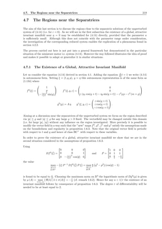 4.7. The Regions near the Separatrices 219
4.7 The Regions near the Separatrices
The aim of this last section is to discuss the regions close to the separatrix solutions of the unperturbed
system of (4.14) (i.e. for ε = 0). As we will see in the ﬁrst subsection the existence of a global, attractive
invariant manifold near η = 0 may be established for (4.14) directly, provided that the parameter a
is suﬃciently small. Although this does not coincide with the parameter range under consideration,
the investigation of the corresponding reduced system enables the explication of a phenomena found in
section 4.2.2.
The process carried out here is not put into a general framework but demonstrated in the particular
situation of the miniature motor i.e. system (4.14). However the way followed illustrates the idea of proof
and makes it possible to adapt or generalize it in similar situations.
4.7.1 The Existence of a Global, Attractive Invariant Manifold
Let us consider the equation (4.14) derived in section 4.1. Adding the equation d
dst = 1 we write (4.14)
in autonomous form. Setting ξ = (t, q, p), y = η this autonomous representation is of the same form as
(1.134) where
f0
(ξ) =


1
p
− a
2
2
sin(q)

 f1
(ξ, y, ε) =


0
0
ε (η1 cos(q + t) − η2 sin(q + t)) − ε2
̺ p − ε2
(m + ̺)


g0
(y) = A η g1
(ξ, y, ε) =


ε sin(q + t)
ε cos(q + t)
−ε cos(q + t)

 .
Aiming at a discussion near the separatrices of the unperturbed system we focus on the region described
via |p| ≤ ̺ and |η| ≤ ̺ for any large ̺ > 0 ﬁxed. The vectorﬁeld may be changed outside this domain
(i.e. for large |p|, |η|) without any inﬂuence on the region investigated. More precisely it is possible to
modify the vector ﬁeld in a way such that the ”new” maps f0
, g0
, f1
and g1
satisfy the assumptions made
on the boundedness and regularity in proposition 1.6.3. Note that the original vector ﬁeld is periodic
with respect to t and q and hence of class BCr
with respect to these variables.
In order to prove the existence of a global, attractive invariant manifold we show that we are in the
second situation considered in the assumptions of proposition 1.6.3.
Using
Df0
(¯ξ) =


0 0 0
0 0 1
0 − a
2
2
cos(¯q) 0

 and P =


1 0 0
0 1 1
0 a
2 −a
2


the value
max
|ξ|≤1
¯ξ∈Rn
− ξ| P−1
Df0
(¯ξ) P ξ = max
|ξ|≤1
¯q∈R
a
4 q2
− p2
(cos(¯q) − 1)
is found to be equal to a
2 . Choosing the maximum norm on R3
the logarithmic norm of Dg0
(y) is given
by µ (A) = max
i=1...n
{ℜ(λ) | λ ∈ σ(A)} = −1
2 (cf. remark 1.6.2). Hence for any a < 1/r the existence of an
invariant manifold follows by consequence of proposition 1.6.3. The degree r of diﬀerentiability will be
needed to be at least equal to 2.
 