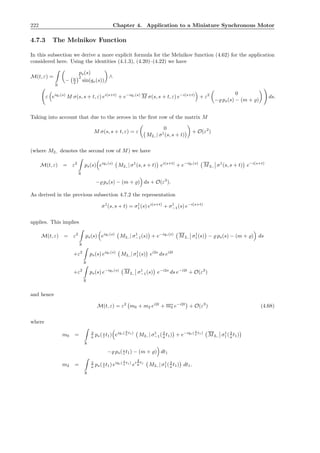 222 Chapter 4. Application to a Miniature Synchronous Motor
4.7.3 The Melnikov Function
In this subsection we derive a more explicit formula for the Melnikov function (4.62) for the application
considered here. Using the identities (4.1.3), (4.20)–(4.22) we have
M(t, ε) =
R
ps(s)
− a
2
2
sin(qs(s))
∧
ε eiqs(s)
M σ(s, s + t, ε) ei(s+t)
+ e−iqs(s)
M σ(s, s + t, ε) e−i(s+t)
+ ε2 0
−̺ ps(s) − (m + ̺)
ds.
Taking into account that due to the zeroes in the ﬁrst row of the matrix M
M σ(s, s + t, ε) = ε
0
M2,.| σ1
(s, s + t)
+ O(ε2
)
(where M2,. denotes the second row of M) we have
M(t, ε) = ε2
R
ps(s) eiqs(s)
M2,.| σ1
(s, s + t) ei(s+t)
+ e−iqs(s)
M2,. σ1
(s, s + t) e−i(s+t)
−̺ ps(s) − (m + ̺) ds + O(ε3
).
As derived in the previous subsection 4.7.2 the representation
σ1
(s, s + t) = σ1
1(s) ei(s+t)
+ σ1
−1(s) e−i(s+t)
applies. This implies
M(t, ε) = ε2
R
ps(s) eiqs(s)
M2,.| σ1
−1(s) + e−iqs(s)
M2,. σ1
1(s) − ̺ ps(s) − (m + ̺) ds
+ε2
R
ps(s) eiqs(s)
M2,.| σ1
1(s) ei2s
ds ei2t
+ε2
R
ps(s) e−iqs(s)
M2,. σ1
−1(s) e−i2s
ds e−i2t
+ O(ε3
)
and hence
M(t, ε) = ε2
m0 + m2 ei2t
+ m2 e−i2t
+ O(ε3
) (4.68)
where
m0 =
R
2
a ps(2
a t1) eiqs( 2
a t1)
M2,.| σ1
−1(2
a t1) + e−iqs( 2
a t1)
M2,. σ1
1(2
a t1)
−̺ ps(2
a t1) − (m + ̺) dt1
m2 =
R
2
a ps(2
a t1) eiqs( 2
a t1)
ei
4
a t1
M2,.| σ1
1(2
a t1) dt1.
 