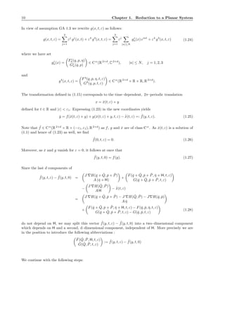 10 Chapter 1. Reduction to a Planar System
In view of assumption GA 1.3 we rewrite g(x, t, ε) as follows:
g(x, t, ε) =
3
j=1
εj
gj
(x, t) + ε4
g4
(x, t, ε) =
3
j=1
εj
|n|≤N
gj
n(x) eint
+ ε4
g4
(x, t, ε) (1.24)
where we have set
gj
n(x) =
Fj
n(q, p, η)
Gj
n(q, p)
∈ Cω
(R2+d
, C2+d
), |n| ≤ N, j = 1, 2, 3
and
g4
(x, t, ε) =
F4
(q, p, η, t, ε)
G4
(q, p, t, ε)
∈ Cω
(R2+d
× R × R, R2+d
).
The transformation deﬁned in (1.15) corresponds to the time–dependent, 2π–periodic translation
x = ˇx(t, ε) + y
deﬁned for t ∈ R and |ε| < ε1. Expressing (1.23) in the new coordinates yields
˙y = f(ˇx(t, ε) + y) + g(ˇx(t, ε) + y, t, ε) − ˙ˇx(t, ε) =: ˜f(y, t, ε). (1.25)
Note that ˜f ∈ Cω
(R2+d
× R × (−ε1, ε1), R2+d
) as f, g and ˇx are of class Cω
. As ˇx(t, ε) is a solution of
(1.1) and hence of (1.23) as well, we ﬁnd
˜f(0, t, ε) = 0. (1.26)
Moreover, as ˇx and g vanish for ε = 0, it follows at once that
˜f(y, t, 0) = f(y). (1.27)
Since the last d components of
˜f(y, t, ε) − ˜f(y, t, 0) =
J ∇H(ˇq + ˇQ, ˇp + ˇP)
A (ˇη + H)
+
F(ˇq + ˇQ, ˇp + ˇP, ˇη + H, t, ε)
G(ˇq + ˇQ, ˇp + ˇP, t, ε)
−
J ∇H( ˇQ, ˇP)
A H
− ˙ˇx(t, ε)
=
J ∇H(ˇq + ˇQ, ˇp + ˇP) − J ∇H( ˇQ, ˇP) − J∇H(ˇq, ˇp)
A ˇη
+
F(ˇq + ˇQ, ˇp + ˇP, ˇη + H, t, ε) − F(ˇq, ˇp, ˇη, t, ε)
G(ˇq + ˇQ, ˇp + ˇP, t, ε) − G(ˇq, ˇp, t, ε)
(1.28)
do not depend on H, we may split this vector ˜f(y, t, ε) − ˜f(y, t, 0) into a two–dimensional component
which depends on H and a second, d–dimensional component, independent of H. More precisely we are
in the position to introduce the following abbreviations :
ˇF( ˇQ, ˇP, H, t, ε)
ˇG( ˇQ, ˇP, t, ε)
:= ˜f(y, t, ε) − ˜f(y, t, 0)
We continue with the following steps:
 
