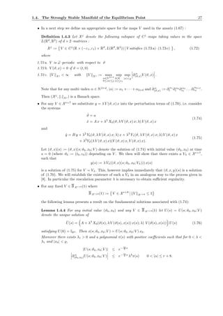 1.4. The Strongly Stable Manifold of the Equilibrium Point 27
• In a next step we deﬁne an appropriate space for the maps V used in the ansatz (1.67) :
Deﬁnition 1.4.3 Let Xj
denote the following subspace of Cj
–maps taking values in the space
L(Rd
, R2
) of d × 2–matrices :
Xj
:= V ∈ Cj
(R × (−ε1, ε1) × Rd
, L(Rd
, R2
)) V satisﬁes (1.73 a)–(1.73 c) , (1.72)
where
1.73 a. V is ω–periodic with respect to ϑ
1.73 b. V (ϑ, x) = 0 if ϑ = (t, 0)
1.73 c. V X j < ∞ with V X j := max
α∈N 2+d
0≤|α|≤j
sup
t∈R
|ǫ|≤ε1
sup
|x|<̺
∂ α
(ϑ,x)V (ϑ, x) .
Note that for any multi–index α ∈ N2+d
, |α| := α1 + · · ·+ α2+d and ∂ α
(ϑ,x) := ∂ α1
t ∂ α2
ǫ ∂ α3
x1
. . . ∂
α2+d
xd .
Then (Xj
, . X j ) is a Banach space.
• For any V ∈ Xr+7
we substitute y = λ V (ϑ, x) x into the perturbation terms of (1.70), i.e. consider
the systems
˙ϑ = a
˙x = A x + λ3
X0(ϑ, λ V (ϑ, x) x; λ) V (ϑ, x) x
(1.74)
and
˙y = B y + λ2
Y0(ϑ, λ V (ϑ, x) x; λ) x + λ3
Y1(ϑ, λ V (ϑ, x) x; λ) V (ϑ, x) x
+ λ2
Y2(λ V (ϑ, x) x)(V (ϑ, x) x, V (ϑ, x) x).
(1.75)
Let (ϑ, x)(s) := (ϑ, x)(s; ϑ0, x0; V ) denote the solution of (1.74) with initial value (ϑ0, x0) at time
s = 0 (where ϑ0 := (t0, ε0)) depending on V . We then will show that there exists a Vλ ∈ Xr+7
,
such that
y(s) := λ Vλ((ϑ, x)(s; ϑ0, x0; Vλ))) x(s)
is a solution of (1.75) for V = Vλ. This, however implies immediately that (ϑ, x, y)(s) is a solution
of (1.70). We will establish the existence of such a Vλ in an analogous way to the process given in
[8]. In particular the rescalation parameter λ is necessary to obtain suﬃcient regularity.
• For any ﬁxed V ∈ BX r+8 (1) where
BX r+8 (1) := V ∈ Xr+8
V X r+8 ≤ 1
the following lemma presents a result on the fundamental solutions associated with (1.74):
Lemma 1.4.4 For any initial value (ϑ0, x0) and any V ∈ BX r+8 (1) let U(s) = U(s; ϑ0, x0; V )
denote the unique solution of
˙U(s) = A + λ3
X0(ϑ(s), λ V (ϑ(s), x(s)) x(s); λ) V (ϑ(s), x(s)) U(s) (1.76)
satisfying U(0) = IRd . Then x(s; ϑ0, x0; V ) = U(s; ϑ0, x0; V ) x0.
Moreover there exists λ1 > 0 and a polynomial π(s) with positive coeﬃcients such that for 0 < λ <
λ1 and |x0| < ̺,
|U(s; ϑ0, x0; V )| ≤ e−
c0
2 s
∂ α
(ϑ0,x0)U(s; ϑ0, x0; V ) ≤ e−
c0
2 s
λ3
π(s) 0 < |α| ≤ r + 8.
 