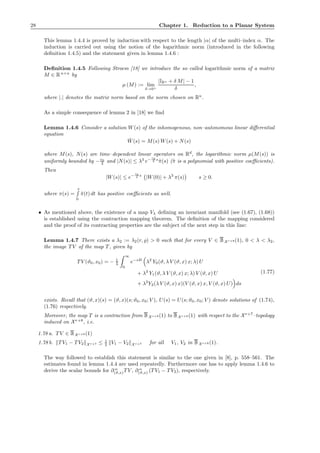 28 Chapter 1. Reduction to a Planar System
This lemma 1.4.4 is proved by induction with respect to the length |α| of the multi–index α. The
induction is carried out using the notion of the logarithmic norm (introduced in the following
deﬁnition 1.4.5) and the statement given in lemma 1.4.6 :
Deﬁnition 1.4.5 Following Stroem [18] we introduce the so–called logarithmic norm of a matrix
M ∈ Rn×n
by
µ (M) := lim
δ→0+
|IRn + δ M| − 1
δ
,
where |.| denotes the matrix norm based on the norm chosen on Rn
.
As a simple consequence of lemma 2 in [18] we ﬁnd
Lemma 1.4.6 Consider a solution W(s) of the inhomogenous, non–autonomous linear diﬀerential
equation
˙W(s) = M(s) W(s) + N(s)
where M(s), N(s) are time–dependent linear operators on Rd
, the logarithmic norm µ(M(s)) is
uniformly bounded by −c0
2 and |N(s)| ≤ λ3
e−
c0
2 s
˜π(s) (˜π is a polynomial with positive coeﬃcients).
Then
|W(s)| ≤ e−
c0
2 s
|W(0)| + λ3
π(s) s ≥ 0.
where π(s) =
s
0
˜π(t) dt has positive coeﬃcients as well.
• As mentioned above, the existence of a map Vλ deﬁning an invariant manifold (see (1.67), (1.68))
is established using the contraction mapping theorem. The deﬁnition of the mapping considered
and the proof of its contracting properties are the subject of the next step in this line:
Lemma 1.4.7 There exists a λ2 := λ2(r, ̺) > 0 such that for every V ∈ BX r+8 (1), 0 < λ < λ2,
the image T V of the map T , given by
T V (ϑ0, x0) = − 1
λ
∞
0
e−sB
λ2
Y0(ϑ, λ V (ϑ, x) x; λ) U
+ λ3
Y1(ϑ, λ V (ϑ, x) x; λ) V (ϑ, x) U
+ λ2
Y2(λ V (ϑ, x) x)(V (ϑ, x) x, V (ϑ, x) U) ds
(1.77)
exists. Recall that (ϑ, x)(s) = (ϑ, x)(s; ϑ0, x0; V ), U(s) = U(s; ϑ0, x0; V ) denote solutions of (1.74),
(1.76) respectively.
Moreover, the map T is a contraction from BX r+8 (1) to BX r+8 (1) with respect to the Xr+7
–topology
induced on Xr+8
, i.e.
1.78 a. T V ∈ BX r+8 (1)
1.78 b. T V1 − T V2 X r+7 ≤ 1
2 V1 − V2 X r+7 for all V1, V2 in BX r+8 (1).
The way followed to establish this statement is similar to the one given in [8], p. 558–561. The
estimates found in lemma 1.4.4 are used repeatedly. Furthermore one has to apply lemma 1.4.6 to
derive the scalar bounds for ∂ α
(ϑ,x)T V , ∂ α
(ϑ,x) (T V1 − T V2), respectively.
 