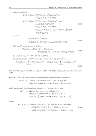 32 Chapter 1. Reduction to a Planar System
and more explicitely
ˆF1
(Q, P, H, t) = J D2
H(Q, P) − D2
H(0, 0) V1
(t) H
+ ˇF1
(Q, P, H, t) − ˇF1
(0, 0, H, t)
ˆF2
(Q, P, H, t) = J D2
H(Q, P) − D2
H(0, 0) V2
(t, H) H
+ 1
2 JD3
H(Q, P)(V1
(t)H)[2]
+ ˇF2
(Q, P, H, t) − ˇF2
(0, 0, H, t)
+ ∂( ˇQ, ˇP )
ˇF1
(Q, P, H, t) − ∂( ˇQ, ˇP )
ˇF1
(0, 0, H, t) V1
(t) H
− V1
(t) ˇG1
(Q, P, t)
(1.90)
as well as
ˆG1
(Q, P, H, t) = ˇG1
(Q, P, t)
ˆG2
(Q, P, H, t) = ˇG2
(Q, P, t) + ∂( ˇQ, ˇP )
ˇG1
(Q, P, t) V1
(t) H.
(1.91)
• The map ˆF3
may be written in the form
ˆF3
(Q, P, H, t) = ˇF3
(Q, P, 0, t) − ˇF3
(0, 0, 0, t)
− V1
(t) ˇG2
(Q, P, t) − ˇG2
(0, 0, t) + ˆF3,1
(Q, P, H, t)H
(1.92)
for a suitable map ˆF3,1
: R2
× Rd
× R → L(Rd
, R2
).
• Finally, ˆF1
, ˆF2
, ˆG1
and ˆG2
may be represented as Fourier polynomials in t, i.e.
ˆFj
(Q, P, H, t) =
|n|≤jN
ˆFj
n(Q, P, H, t) eint ˆGj
(Q, P, H, t) =
|n|≤jN
ˆGj
n(Q, P, H, t) eint
.
(1.93)
Note that although we write H in the arguments of ˆG1
in (1.89) for simplicity, this map does not depend
on H.
PROOF: Taking the time derivative of transformation (1.86) and using (1.16) we ﬁnd
( ˙Q, ˙P) = J∇H((Q, P) + V(t, H, ε)) + ˇF((Q, P) + V(t, H, ε), H, t, ε)
−∂tV(t, H, ε) − ∂HV(t, H, ε) A H + ˇG((Q, P) + V(t, H, ε), t, ε) .
which together with the identity found for ∂tV(t, H, ε) in remark 1.4.8 yields
( ˙Q, ˙P) = J∇H((Q, P) + V(t, H, ε)) − J∇H(V(t, H, ε))
+ ˇF((Q, P) + V(t, H, ε), H, t, ε) − ˇF(V(t, H, ε), H, t, ε)
−∂HV(t, H, ε) ˇG((Q, P) + V(t, H, ε), t, ε) − ˇG(V(t, H, ε), t, ε) .
Setting
ˆF(Q, P, H, t, ε) := J∇H((Q, P) + V(t, H, ε)) − J∇H(V(t, H, ε)) − J∇H(Q, P)
+ ˇF((Q, P) + V(t, H, ε), H, t, ε) − ˇF(V(t, H, ε), H, t, ε)
− ∂HV(t, H, ε) ˇG((Q, P) + V(t, H, ε), t, ε) − ˇG(V(t, H, ε), t, ε)
(1.94)
 