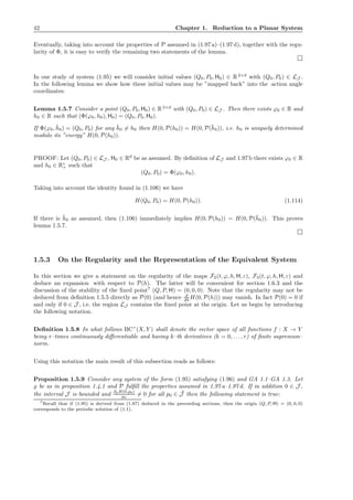 42 Chapter 1. Reduction to a Planar System
Eventually, taking into account the properties of P assumed in (1.97 a)–(1.97 d), together with the regu-
larity of Φ, it is easy to verify the remaining two statements of the lemma.
In our study of system (1.95) we will consider initial values (Q0, P0, H0) ∈ R2+d
with (Q0, P0) ∈ LJ .
In the following lemma we show how these initial values may be ”mapped back” into the action angle
coordinates:
Lemma 1.5.7 Consider a point (Q0, P0, H0) ∈ R2+d
with (Q0, P0) ∈ LJ . Then there exists ϕ0 ∈ R and
h0 ∈ R such that (Φ(ϕ0, h0), H0) = (Q0, P0, H0).
If Φ(ϕ0, ¯h0) = (Q0, P0) for any ¯h0 = h0 then H(0, P(h0)) = H(0, P(¯h0)), i.e. h0 is uniquely determined
modulo its ”energy” H(0, P(h0)).
PROOF: Let (Q0, P0) ∈ LJ , H0 ∈ Rd
be as assumed. By deﬁnition of LJ and 1.97 b there exists ϕ0 ∈ R
and h0 ∈ R∗
+ such that
(Q0, P0) = Φ(ϕ0, h0).
Taking into account the identity found in (1.106) we have
H(Q0, P0) = H(0, P(h0)). (1.114)
If there is ¯h0 as assumed, then (1.106) immediately implies H(0, P(h0)) = H(0, P(¯h0)). This proves
lemma 1.5.7.
1.5.3 On the Regularity and the Representation of the Equivalent System
In this section we give a statement on the regularity of the maps F2(t, ϕ, h, H, ε), F3(t, ϕ, h, H, ε) and
deduce an expansion with respect to P(h). The latter will be convenient for section 1.6.3 and the
discussion of the stability of the ﬁxed point7
(Q, P, H) = (0, 0, 0). Note that the regularity may not be
deduced from deﬁnition 1.5.5 directly as P(0) (and hence d
dh H(0, P(h))) may vanish. In fact P(0) = 0 if
and only if 0 ∈ J , i.e. the region LJ contains the ﬁxed point at the origin. Let us begin by introducing
the following notation.
Deﬁnition 1.5.8 In what follows BCr
(X, Y ) shall denote the vector space of all functions f : X → Y
being r–times continuously diﬀerentiable and having k–th derivatives (k = 0, . . . , r) of ﬁnite supremum–
norm.
Using this notation the main result of this subsection reads as follows:
Proposition 1.5.9 Consider any system of the form (1.95) satisfying (1.96) and GA 1.1–GA 1.3. Let
̺ be as in proposition 1.4.1 and P fulﬁll the properties assumed in 1.97 a–1.97 d. If in addition 0 ∈ J ,
the interval J is bounded and
∂pH(0,p0)
p0
= 0 for all p0 ∈ ¯J then the following statement is true:
7Recall that if (1.95) is derived from (1.87) deduced in the preceeding sections, then the origin (Q, P, H) = (0, 0, 0)
corresponds to the periodic solution of (1.1).
 