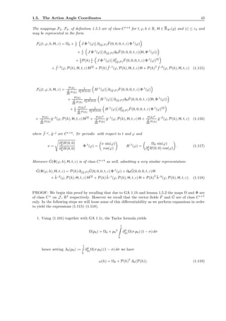 1.5. The Action Angle Coordinates 43
The mappings F2, F3, of deﬁnition 1.5.5 are of class Cr+4
for t, ϕ, h ∈ R, H ∈ BRd (̺) and |ε| ≤ ε2 and
may be represented in the form
F2(t, ϕ, h, H, ε) = Ω0 + 1
ν J Φ,1
(ϕ) ∂(Q,P )
ˆF(0, 0, 0, t, ε) Φ,1
(ϕ)
+ 1
ν J Φ,1
(ϕ) ∂(Q,P )∂H
ˆF(0, 0, 0, t, ε)(H, Φ,1
(ϕ))
+ 1
2 P(h) 1
ν J Φ,1
(ϕ) ∂2
(Q,P )
ˆF(0, 0, 0, t, ε) Φ,1
(ϕ)[2]
+ ˜f,,2
(ϕ, P(h), H, t, ε) H[2]
+ P(h) ˜f,,1
(ϕ, P(h), H, t, ε) H + P(h)
2 ˜f,,0
(ϕ, P(h), H, t, ε) (1.115)
F3(t, ϕ, h, H, ε) = P(h)
d
dh P(h)
1
∂2
pH(0,0) H,1
(ϕ) ∂(Q,P )
ˆF(0, 0, 0, t, ε) Φ,1
(ϕ)
+ P(h)
d
dh P(h)
1
∂2
p H(0,0) H,1
(ϕ) ∂(Q,P )∂H
ˆF(0, 0, 0, t, ε)(H, Φ,1
(ϕ))
+ 1
2
P(h)2
d
dh P(h)
1
∂2
pH(0,0) H,1
(ϕ) ∂2
(Q,P )
ˆF(0, 0, 0, t, ε) Φ,1
(ϕ)[2]
+ P(h)
d
dh P(h)
˜g,,2
(ϕ, P(h), H, t, ε) H[2]
+ P(h)2
d
dh P(h)
˜g,,1
(ϕ, P(h), H, t, ε) H + P(h)3
d
dh P(h)
˜g,,0
(ϕ, P(h), H, t, ε) (1.116)
where ˜f,,j
, ˜g,,j
are Cr+4
, 2π–periodic with respect to t and ϕ and
ν =
∂2
pH(0, 0)
∂2
q H(0, 0)
Φ,1
(ϕ) =
ν sin(ϕ)
cos(ϕ)
H,1
(ϕ) =
Ω0 sin(ϕ)
∂2
pH(0, 0) cos(ϕ)
. (1.117)
Moreover ˆG(Φ(ϕ, h), H, t, ε) is of class Cr+4
as well, admitting a very similar representation:
ˆG(Φ(ϕ, h), H, t, ε) = P(h) ∂(Q,P )
ˆG(0, 0, 0, t, ε) Φ,1
(ϕ) + ∂H
ˆG(0, 0, 0, t, ε) H
+ ˜h,,2
(ϕ, P(h), H, t, ε) H[2]
+ P(h) ˜h,,1
(ϕ, P(h), H, t, ε) H + P(h)
2 ˜h,,0
(ϕ, P(h), H, t, ε). (1.118)
PROOF: We begin this proof by recalling that due to GA 1.1b and lemma 1.5.2 the maps Ω and Φ are
of class Cω
on J , R2
respectively. However we recall that the vector ﬁelds ˆF and ˆG are of class Cr+7
only. In the following steps we will loose some of this diﬀerentiability as we perform expansions in order
to yield the expressions (1.115)–(1.118).
1. Using (1.101) together with GA 1.1c, the Taylor formula yields
Ω(p0) = Ω0 + p0
2
1
0
∂2
p0
Ω(σ p0) (1 − σ) dσ
hence setting A0(p0) :=
1
0
∂2
p0
Ω(σ p0) (1 − σ) dσ we have
ω(h) = Ω0 + P(h)
2
A0(P(h)). (1.119)
 