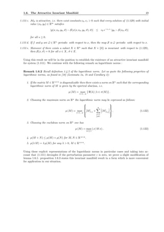 1.6. The Attractive Invariant Manifold 49
1.131 c. Mϑ is attractive, i.e. there exist constants c0, c1 > 0 such that every solution of (1.129) with initial
value (x0, y0) ∈ Rm
satisﬁes
|y(s; x0, y0, ϑ) − S(x(s; x0, y0, ϑ), ϑ)| ≤ c0 e−c1 s
|y0 − S(x0, ϑ)|
for all s ≥ 0.
1.131 d. If f and g are ω ∈ Rn
–periodic with respect to x, then the map S is ω–periodic with respect to x.
1.131 e. Moreover if there exists a subset X ∈ Rn
such that X × {0} is invariant with respect to (1.129),
then S(x, ϑ) = 0 for all x ∈ X, ϑ ∈ E.
Using this result we will be in the position to establish the existence of an attractive invariant manifold
for system (1.111). We continue with the following remark on logarithmic norms :
Remark 1.6.2 Recall deﬁnition 1.4.5 of the logarithmic norm. Let us quote the following properties of
logarithmic norms, as found in [18] (Lemmata 1a, 1b and Corollary 2):
1. If the matrix M ∈ Rn×n
is diagonalizable then there exists a norm on Rn
such that the corresponding
logarithmic norm of M is given by the spectral abscissa, i.e.
µ (M) = max
i=1...n
{ℜ(λ) | λ ∈ σ(M)} .
2. Choosing the maximum norm on Rn
the logarithmic norm may be expressed as follows:
µ (M) = max
i=1...n



[M]i,i +
n
j=1
j=i
[M]i,j



. (1.132)
3. Choosing the euclidean norm on Rn
one has
µ (M) = max
|x|≤1
(x| M x) . (1.133)
4. µ(M + N) ≤ µ(M) + µ(N) for M, N ∈ Rn×n
.
5. µ(λ M) = λ µ(M) for any λ > 0, M ∈ Rn×n
.
Using these explicit representations of the logarithmic norms in particular cases and taking into ac-
count that (1.111) decouples if the perturbation parameter ε is zero, we prove a slight modiﬁcation of
lemma 1.6.1: proposition 1.6.3 states this invariant manifold result in a form which is more convenient
for application in our situation.
 