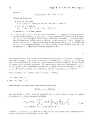 52 Chapter 1. Reduction to a Planar System
as well as
µ (∂yg(x, y, 0)) ≤ −b0 ≤ −b0 + κ = −γ2.
Considering the two cases
• b2 + κ n b1 ≤ 0: where
γ2 − r γ1 = b0 − κ − r max {0, b2 + κ n b1} − r κ = b0 − (r + 1) κ > 0
• b2 + κ n b1 > 0: implying
γ2 − r γ1 = b0 − r b2 − κ (r + 1 + r n b1) > b0−r b2
2 > 0,
we see that γ2 − r γ1 is always positive.
6. As the maps f and g are of class BCr
where in particular r ≥ 1, it follows immediately that there
exist Lipschitz numbers L1,2, L1,3, L2,1 and L2,3 such that (1.130 a) holds uniformly with respect
to x ∈ Rn
, y ∈ Rm
. Taking into account that f1
vanishes for ε = 0 we ﬁnd L1,2 to be of size O(ε).
We conclude from the previous step that setting y0 = 0 the assumptions (1.130 b) – (1.130 e) are
satisﬁed for ε = 0. As L1,2 depends continuously on ε there exists an ε3(γ1, γ2, r) > 0 such that for
all |ε| < ε3 the assumptions (1.130 b) – (1.130 e) are fulﬁlled as well. Therefore lemma 1.6.1 may
be applied on (1.134) proving the statement of proposition 1.6.3.
Since the perturbations in (1.111) are not bounded uniformly, we are not in the position to apply propo-
sition 1.6.3 to (1.111). However if we modify the vector ﬁeld for |h| > ̺ and |H| > ̺ in a way such
that it becomes bounded, the existence of a global attractive invariant manifold Mϑ for this modiﬁed
vector ﬁeld may be proved via proposition 1.6.3. If the modiﬁed vector ﬁeld is left identical to (1.111)
for |h| < ̺, |H| < ̺ this implies the existence of a set M ̺
which is invariant with respect to (1.111) in
a sense. We deﬁne the modiﬁed vector ﬁeld with the help of a ”cutting function” X as follows:
Given any large ̺ > 0 let χ denote a map of class BCr+4
satisfying
1.137 a. χ(s) = 1 for s < ̺
1.137 b. χ(s) = 0 for s > 2 ̺.
With the help of this map we then deﬁne the cutting function by
X(h, H) := χ(h) χ ((H| H) /̺)
such that X(h, H) = 1 if |h| ≤ ̺ and |H| ≤ ̺, and X(h, H) = 0 if |h| ≥ 2 ̺ or |H| ≥ 2 ̺. The modiﬁed
vector ﬁeld of (1.111) then is introduced as follows:
F(t, ϕ, h, H, ε) :=


1
ω(h)
0

 + X(h, H)


0
F2(t, ϕ, h, H, ε) − ω(h)
F3(t, ϕ, h, H, ε)


G(t, ϕ, h, H, ε) := A H + X(h, H) ˆG(Φ(ϕ, h), H, t, ε).
(1.138)
Note that in the case 0 ∈ J the set {h = 0, H = 0} is invariant with respect to the modiﬁed vector ﬁeld
(1.138) (cf. the similar statement given remark 1.5.10).
 