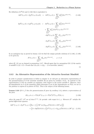 58 Chapter 1. Reduction to a Planar System
By deﬁnition of F0
(h) and (1.142) this is equivalent to
∂tS1
(t, ϕ, h) + ∂ϕS1
(t, ϕ, h) ω(h) = A S1
(t, ϕ, h) +
|n|≤N
k∈Z
G1,0
k,n(0) ei(kϕ+nt)
, (1.148)
∂tS2
(t, ϕ, h) + ∂ϕS2
(t, ϕ, h) ω(h) = A S2
(t, ϕ, h) +
|n|≤N
k∈Z
G2,0
k,n(h) ei(kϕ+nt)
+
|n|≤N
k∈Z
G1,1
k,n(h) S1
(t, ϕ, h) ei(kϕ+nt)
−∂tS1
(t, ϕ, h)
|n|≤N
k∈Z
F1
k,n,1(h)ei(kϕ+nt)
−∂ϕS1
(t, ϕ, h)
|n|≤N
k∈Z
F1
k,n,2(h)ei(kϕ+nt)
−∂hS1
(t, ϕ, h)
|n|≤N
k∈Z
F1
k,n,3(h)ei(kϕ+nt)
. (1.149)
In an analogous way as proved in lemma 1.2.3 we ﬁnd the unique periodic solutions of (1.148), (1.149)
to be given by
Sj
(t, ϕ, h) =
|n|≤jN
k∈Z
Sj
k,n(h) ei(kϕ+nt)
, j = 1, 2
where Sj
k,n(h) are as claimed in proposition 1.6.7. (Recall again that by assumption GA 1.2 the matrix
A satisﬁes σ (A) ∩ i Z = ∅ such that i(k ω(h) + n)IRd − A is invertible, indeed.)
1.6.3 An Alternative Representation of the Attractive Invariant Manifold
In order to prepare considerations to follow in chapter 3, we will give an alternative representation of
the parametrization S of the invariant manifold M (as given by corollary 1.6.4). In contrast to the
representation (1.144) we consider an expansion with respect to the action–variable h. However, since
all dependencies on h of the quantities which determine S are in fact dependencies on P(h), we are in
the position to express S in powers of P(h). This is the subject of the following lemma.
Lemma 1.6.8 If 0 ∈ J then the parametrization S given by corollary 1.6.4 admits a representation of
the form
S(t, ϕ, h, ε) = P(h) S,1
(t, ϕ, ε) + P(h)
2
S,2
(t, ϕ, P(h), ε), (1.150)
where the maps S,1
, S,2
are of class Cr+2
, 2π–periodic with respect to t, ϕ. Moreover S,1
satisﬁes the
partial diﬀerential equation
∂tS,1
(t, ϕ, ε) + ∂ϕS,1
(t, ϕ, ε) Ω0 + 1
ν J Φ,1
(ϕ) ∂(Q,P )
ˆF(0, 0, 0, t, ε) Φ,1
(ϕ)
= A + ∂H
ˆG(0, 0, 0, t, ε) S,1
(t, ϕ, ε) + ∂(Q,P )
ˆG(0, 0, 0, t, ε) Φ,1
(ϕ) (1.151)
 