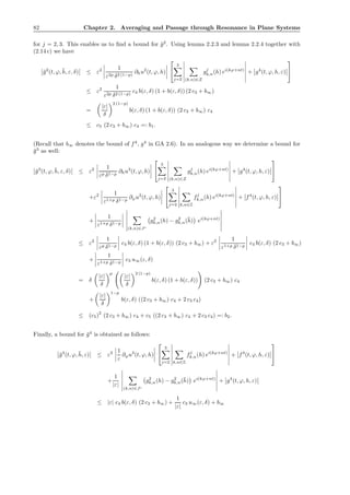 82 Chapter 2. Averaging and Passage through Resonance in Plane Systems
for j = 2, 3. This enables us to ﬁnd a bound for ¯g2
. Using lemma 2.2.3 and lemma 2.2.4 together with
(2.14 c) we have
¯g2
(t, ϕ, ¯h, ε, δ) ≤ ε2 1
ε2p δ2 (1−p)
∂hu2
(t, ϕ, h)


3
j=2 (k,n)∈Z
gj
k,n(h) ei(kϕ+nt)
+ g4
(t, ϕ, h, ε)


≤ ε2 1
ε2p δ2 (1−p)
c4 b(ε, δ) (1 + b(ε, δ)) (2 c3 + b∞)
=
|ε|
δ
2 (1−p)
b(ε, δ) (1 + b(ε, δ)) (2 c3 + b∞) c4
≤ c5 (2 c3 + b∞) c4 =: b1.
(Recall that b∞ denotes the bound of f4
, g4
in GA 2.6). In an analogous way we determine a bound for
¯g3
as well:
¯g3
(t, ϕ, ¯h, ε, δ) ≤ ε2 1
εp δ1−p
∂hu3
(t, ϕ, h)


3
j=2 (k,n)∈Z
gj
k,n(h) ei(kϕ+nt)
+ g4
(t, ϕ, h, ε)


+ε2 1
ε1+p δ1−p
∂ϕu2
(t, ϕ, h)


3
j=2 k,n∈Z
fj
k,n(h) ei(kϕ+nt)
+ f4
(t, ϕ, h, ε)


+
1
ε1+p δ1−p
(k,n)∈Jc
g2
k,n(h) − g2
k,n(¯h) ei(kϕ+nt)
≤ ε2 1
εp δ1−p
c4 b(ε, δ) (1 + b(ε, δ)) (2 c3 + b∞) + ε2 1
ε1+p δ1−p
c4 b(ε, δ) (2 c3 + b∞)
+
1
ε1+p δ1−p
c3 u∞(ε, δ)
= δ
|ε|
δ
p
|ε|
δ
2 (1−p)
b(ε, δ) (1 + b(ε, δ)) (2 c3 + b∞) c4
+
|ε|
δ
1−p
b(ε, δ) ((2 c3 + b∞) c4 + 2 c3 c4)
≤ (c5)
2
(2 c3 + b∞) c4 + c5 ((2 c3 + b∞) c4 + 2 c3 c4) =: b2.
Finally, a bound for ¯g4
is obtained as follows:
¯g4
(t, ϕ, ¯h, ε) ≤ ε2 1
ε
∂ϕu3
(t, ϕ, h)


3
j=2 k,n∈Z
fj
k,n(h) ei(kϕ+nt)
+ f4
(t, ϕ, h, ε)


+
1
|ε|
(k,n)∈Jc
g2
k,n(h) − g2
k,n(¯h) ei(kϕ+nt)
+ g4
(t, ϕ, h, ε)
≤ |ε| c4 b(ε, δ) (2 c3 + b∞) +
1
|ε|
c3 u∞(ε, δ) + b∞
 