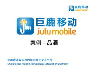 案例	
  –	
  品酒	
  

中国最有吸引力的移动商业交互平台	
  
China’s	
  ﬁrst	
  mobile	
  commercial	
  interac2on	
  pla4orm	
  
 