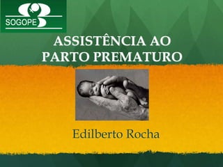 ASSISTÊNCIA AO
PARTO PREMATURO




   Edilberto Rocha
 