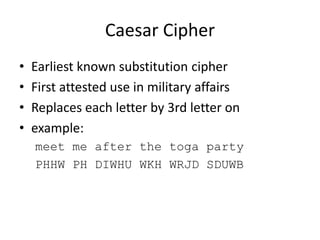 Caesar Cipher
• Earliest known substitution cipher
• First attested use in military affairs
• Replaces each letter by 3rd letter on
• example:
meet me after the toga party
PHHW PH DIWHU WKH WRJD SDUWB
 