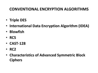 CONVENTIONAL ENCRYPTION ALGORITHMS
• Triple DES
• International Data Encryption Algorithm (IDEA)
• Blowfish
• RC5
• CAST-128
• RC2
• Characteristics of Advanced Symmetric Block
Ciphers
 