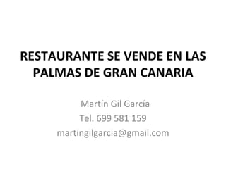 RESTAURANTE SE VENDE EN LAS
  PALMAS DE GRAN CANARIA

          Martín Gil García
          Tel. 699 581 159
     martingilgarcia@gmail.com
 