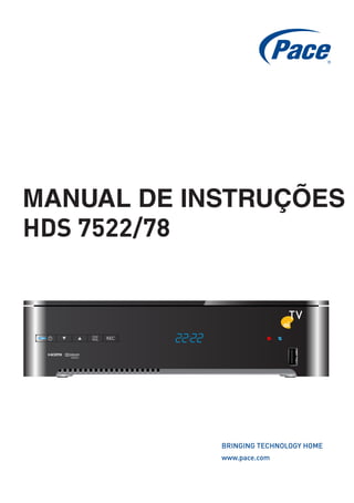 MANUAL DE INSTRUÇÕES
HDS 7522/78




            BRINGING TECHNOLOGY HOME
            www.pace.com
 