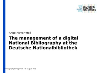 Anke Meyer-Heß

      The management of a digital
      National Bibliography at the
      Deutsche Nationalbibliothek



1 Bibliography Management | 09. August 2012
 