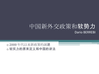 中国新外交政策和软势力
                    Dario BERREBI


o 2000 年代以来新政策的演进
o 软实力的原来定义和中国的讲法
 