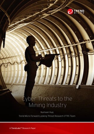 A TrendLabsSM
Research Paper
Cyber Threats to the
Mining Industry
Numaan Huq
Trend Micro Forward-Looking Threat Research (FTR) Team
 