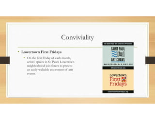 Conviviality
• Lowertown First Fridays
• On the first Friday of each month,
artists’ spaces in St. Paul’s Lowertown
neighborhood join forces to present
an easily walkable assortment of arts
events.
 