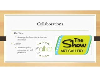 Collaborations
• The Show
• A non-profit showcasing artists with
disabilities
• Gather
• An online gallery
connecting art with
purchasers
 