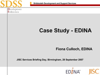 Case Study - EDINA  Fiona Culloch, EDINA JISC Services Briefing Day, Birmingham, 28 September 2007 