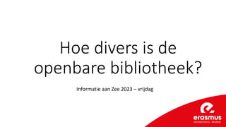 Hoe divers is de
openbare bibliotheek?
Informatie aan Zee 2023 – vrijdag
 