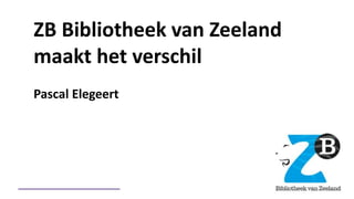 ZB Bibliotheek van Zeeland
maakt het verschil
Pascal Elegeert
 