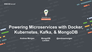 # M D B l o c a l
Andrew Morgan
Powering Microservices with Docker,
Kubernetes, Kafka, & MongoDB
MongoDB
London
@andrewmorgan
 