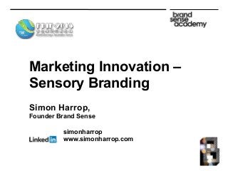 Marketing Innovation –
Sensory Branding
Simon Harrop,
Founder Brand Sense
simonharrop
Blog: www.simonharrop.com
 