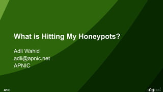 2
What is Hitting My Honeypots?
Adli Wahid
adli@apnic.net
APNIC
 