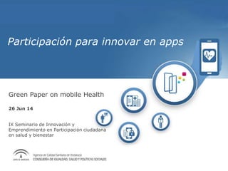 Participación para innovar en apps
Green Paper on mobile Health
26 Jun 14
IX Seminario de Innovación y
Emprendimiento en Participación ciudadana
en salud y bienestar
 