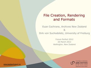 File Creation, Rendering
         and Formats

   Euan Cochrane, Archives New Zealand
                    &
Dirk von Suchodoletz, University of Freiburg

             Future Perfect 2012
                 26 March 2012
            Wellington, New Zealand
 