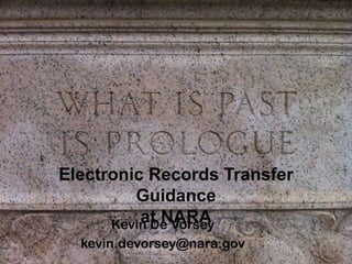 Electronic Records Transfer
         Guidance
          at NARA
      Kevin De Vorsey
  kevin.devorsey@nara.gov
 