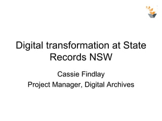 Digital transformation at State
         Records NSW
           Cassie Findlay
  Project Manager, Digital Archives
 