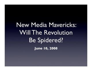 New Media Mavericks:
 Will The Revolution
    Be Spidered?
      June 10, 2008
 