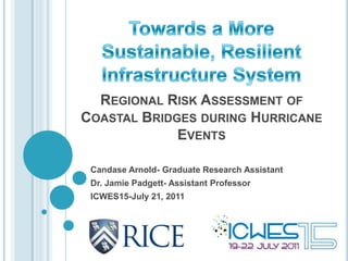 REGIONAL RISK ASSESSMENT OF
COASTAL BRIDGES DURING HURRICANE
             EVENTS

 Candase Arnold- Graduate Research Assistant
 Dr. Jamie Padgett- Assistant Professor
 ICWES15-July 21, 2011
 