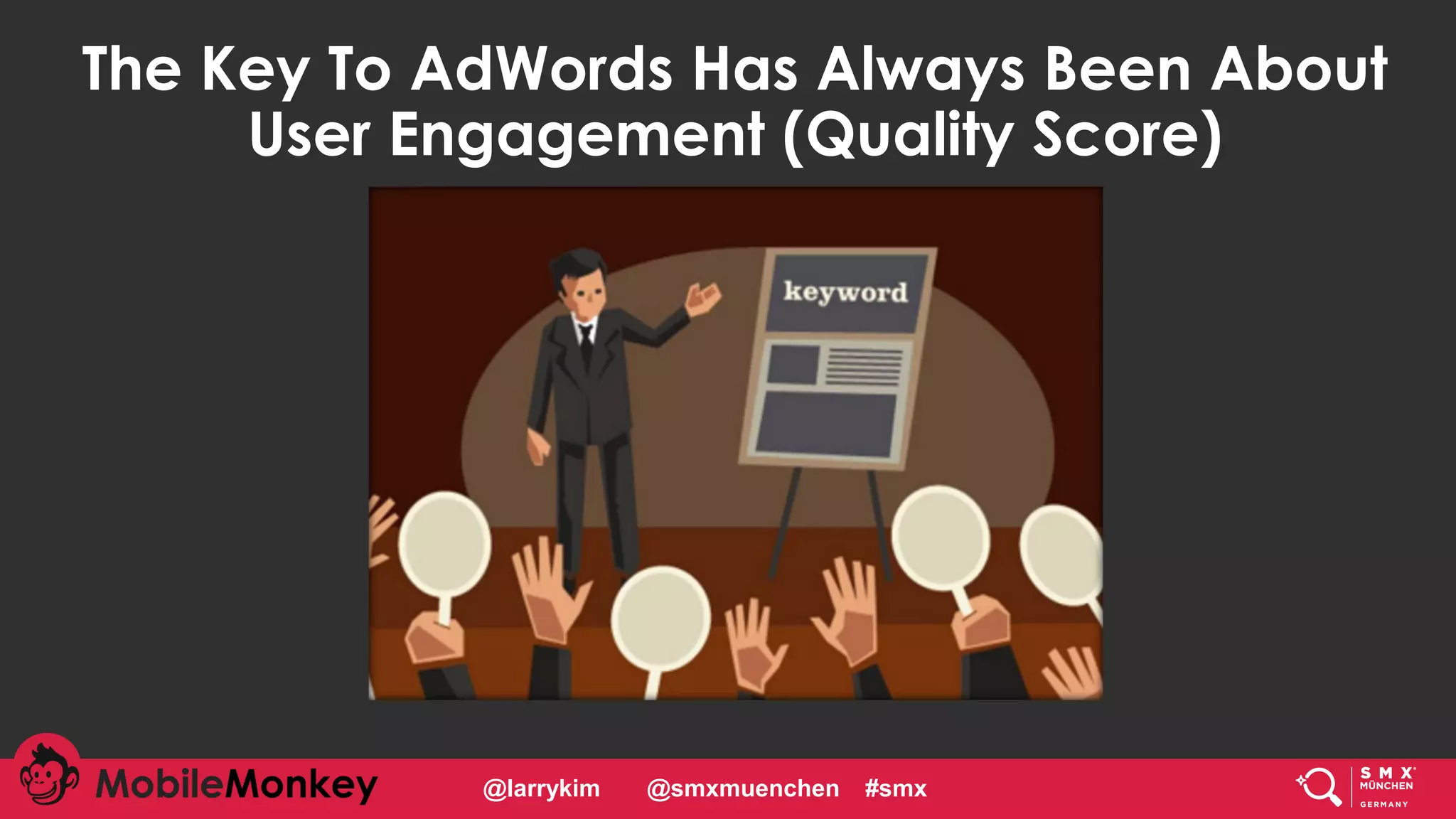 #CMCa2z @larrykim
The Key To AdWords Has Always Been About
User Engagement (Quality Score)
@larrykim @smxmuenchen #smx
 