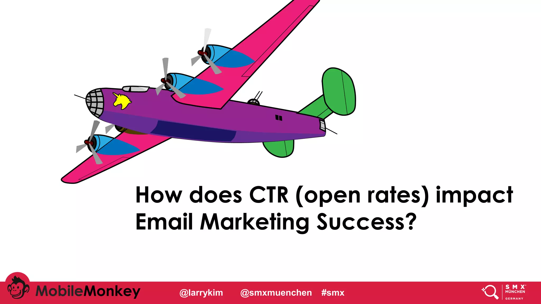 #CMCa2z @larrykim
How does CTR (open rates) impact
Email Marketing Success?
@larrykim @smxmuenchen #smx
 