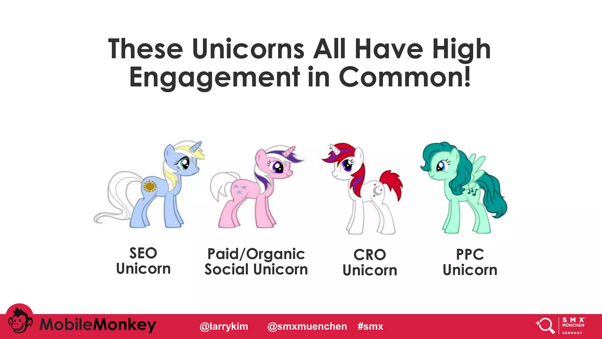 #CMCa2z @larrykim
These Unicorns All Have High
Engagement in Common!
SEO
Unicorn
Paid/Organic
Social Unicorn
CRO
Unicorn
PPC
Unicorn
@larrykim @smxmuenchen #smx
 