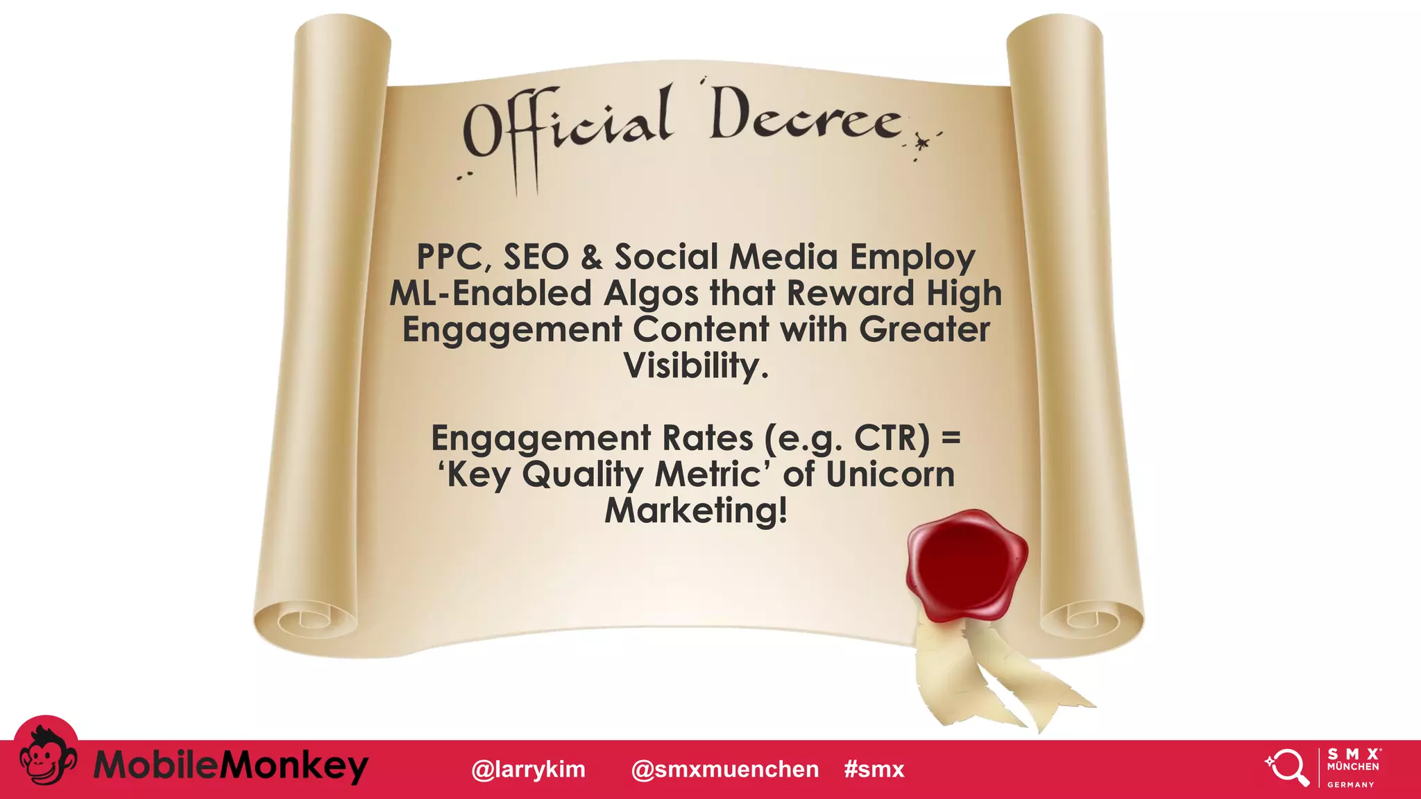 #CMCa2z @larrykim
PPC, SEO & Social Media Employ
ML-Enabled Algos that Reward High
Engagement Content with Greater
Visibility.
Engagement Rates (e.g. CTR) =
‘Key Quality Metric’ of Unicorn
Marketing!
@larrykim @smxmuenchen #smx
 