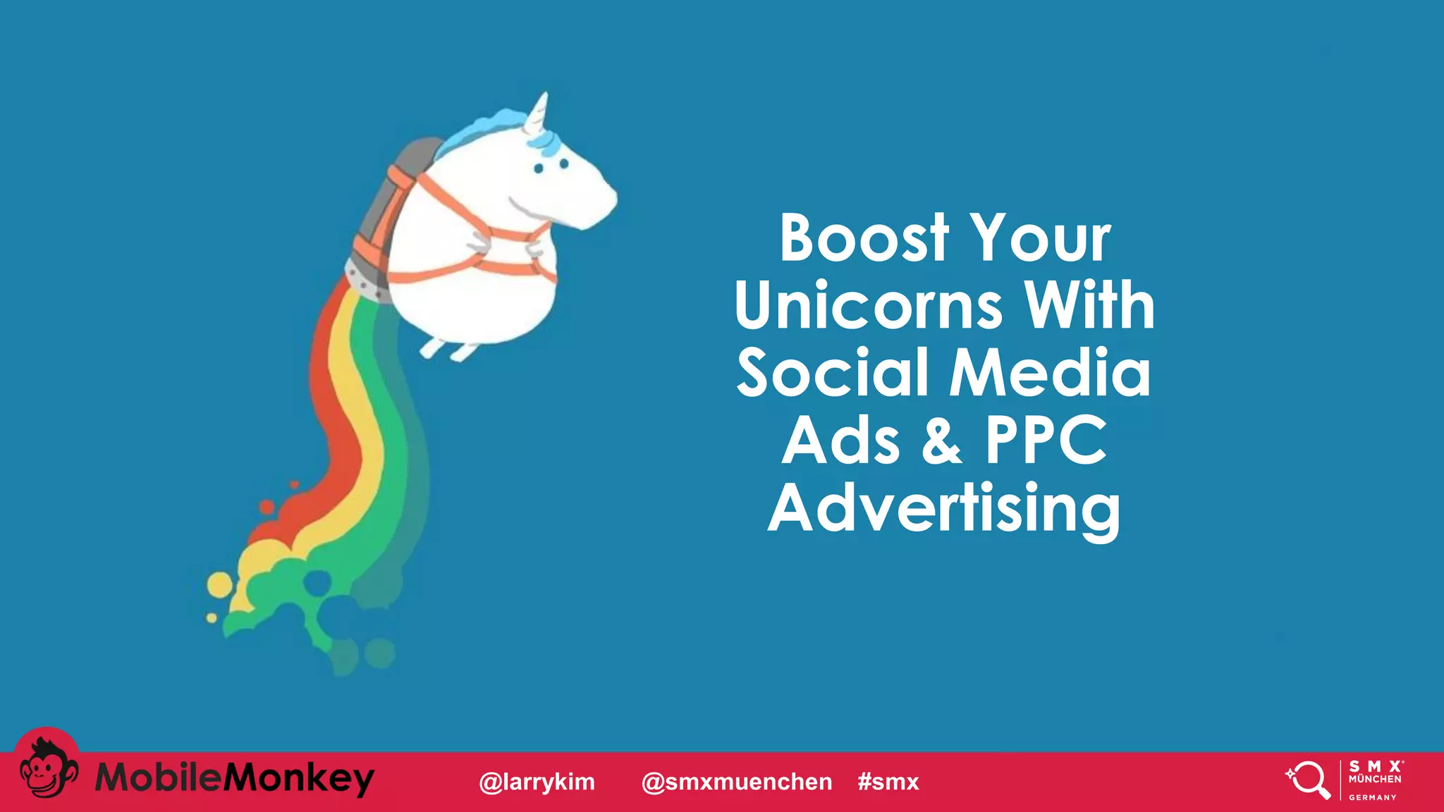 #CMCa2z @larrykim
Boost Your
Unicorns With
Social Media
Ads & PPC
Advertising
@larrykim @smxmuenchen #smx
 