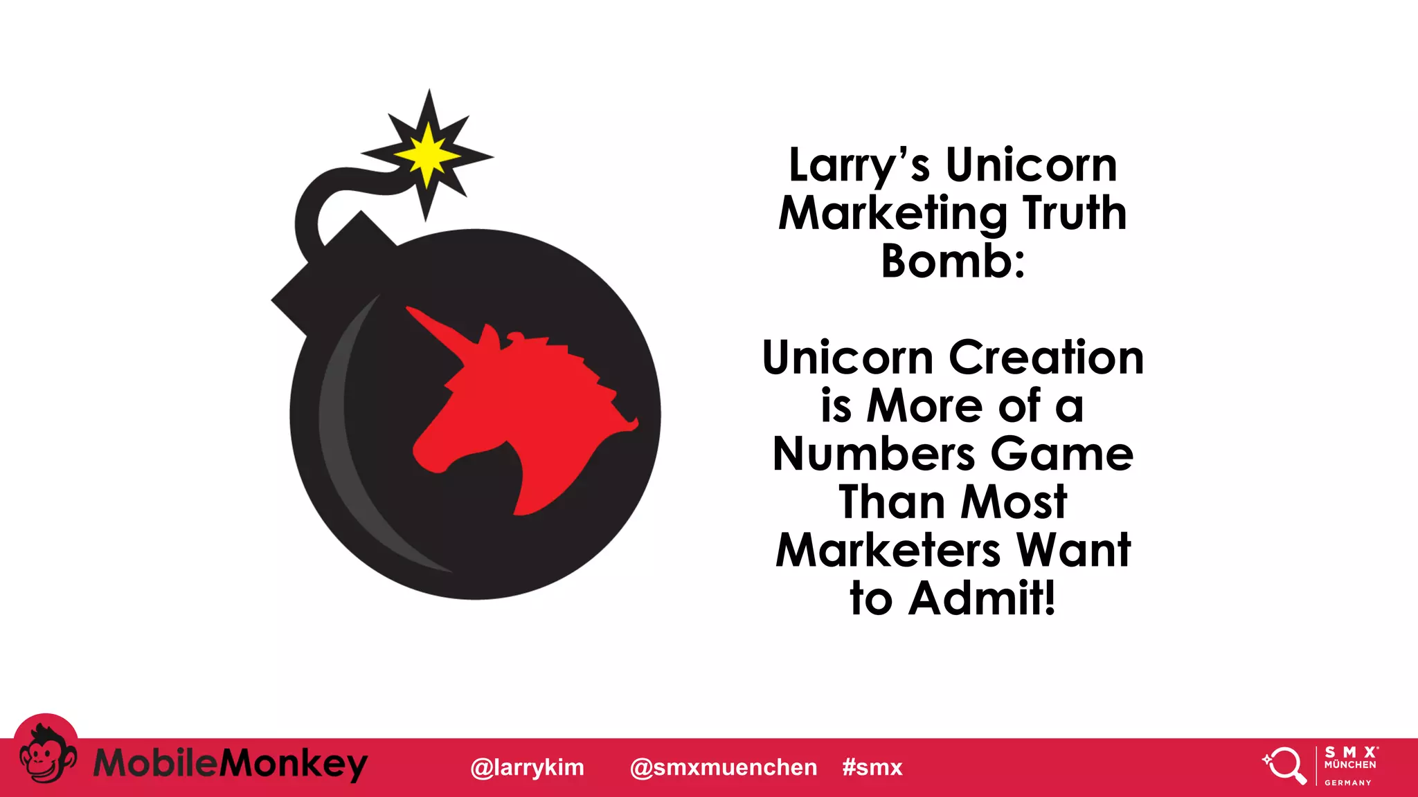 #CMCa2z @larrykim
Larry’s Unicorn
Marketing Truth
Bomb:
Unicorn Creation
is More of a
Numbers Game
Than Most
Marketers Want
to Admit!
@larrykim @smxmuenchen #smx
 