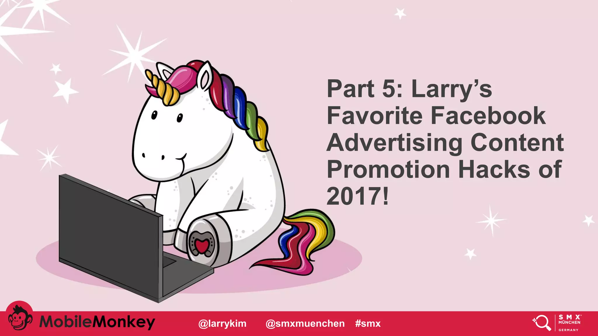 #CMCa2z @larrykim
Part 5: Larry’s
Favorite Facebook
Advertising Content
Promotion Hacks of
2017!
@larrykim @smxmuenchen #smx
 