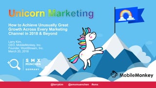 #CMCa2z @larrykim
How to Achieve Unusually Great
Growth Across Every Marketing
Channel in 2018 & Beyond
Larry Kim,
CEO, MobileMonkey, Inc.
Founder, WordStream, Inc.
March 20, 2018
@larrykim @smxmuenchen #smx
 
