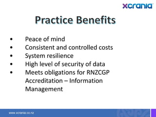 • Peace of mind
• Consistent and controlled costs
• System resilience
• High level of security of data
• Meets obligations for RNZCGP
Accreditation – Information
Management