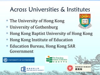 Across Universities & Institutes The University of Hong Kong University of Gothenburg Hong Kong Baptist University of Hong Kong Hong Kong Institute of Education Education Bureau, Hong Kong SAR Government 